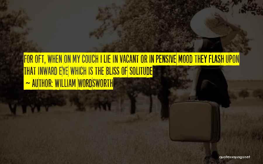 William Wordsworth Quotes: For Oft, When On My Couch I Lie In Vacant Or In Pensive Mood They Flash Upon That Inward Eye