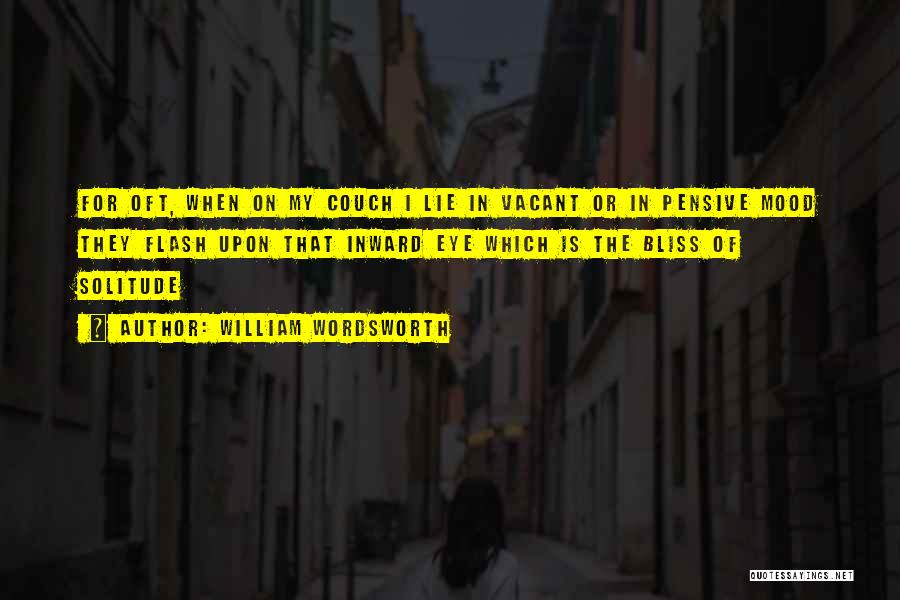 William Wordsworth Quotes: For Oft, When On My Couch I Lie In Vacant Or In Pensive Mood They Flash Upon That Inward Eye