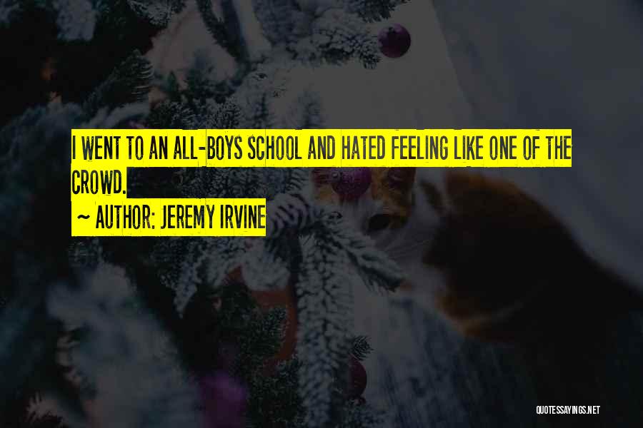 Jeremy Irvine Quotes: I Went To An All-boys School And Hated Feeling Like One Of The Crowd.