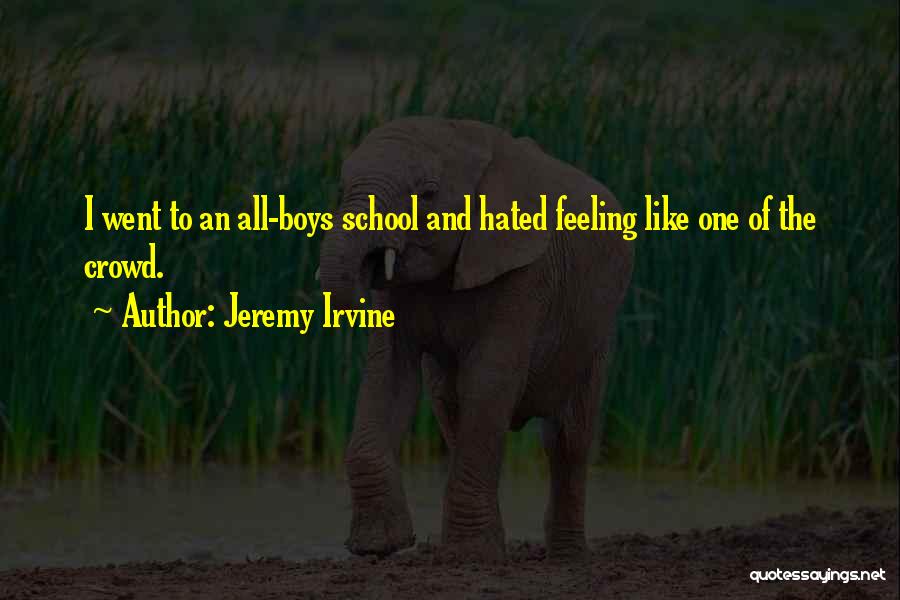 Jeremy Irvine Quotes: I Went To An All-boys School And Hated Feeling Like One Of The Crowd.