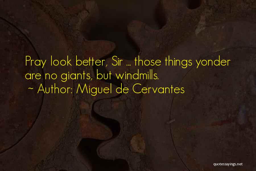 Miguel De Cervantes Quotes: Pray Look Better, Sir ... Those Things Yonder Are No Giants, But Windmills.