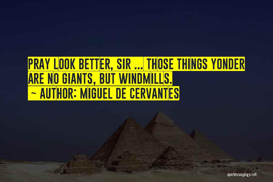 Miguel De Cervantes Quotes: Pray Look Better, Sir ... Those Things Yonder Are No Giants, But Windmills.