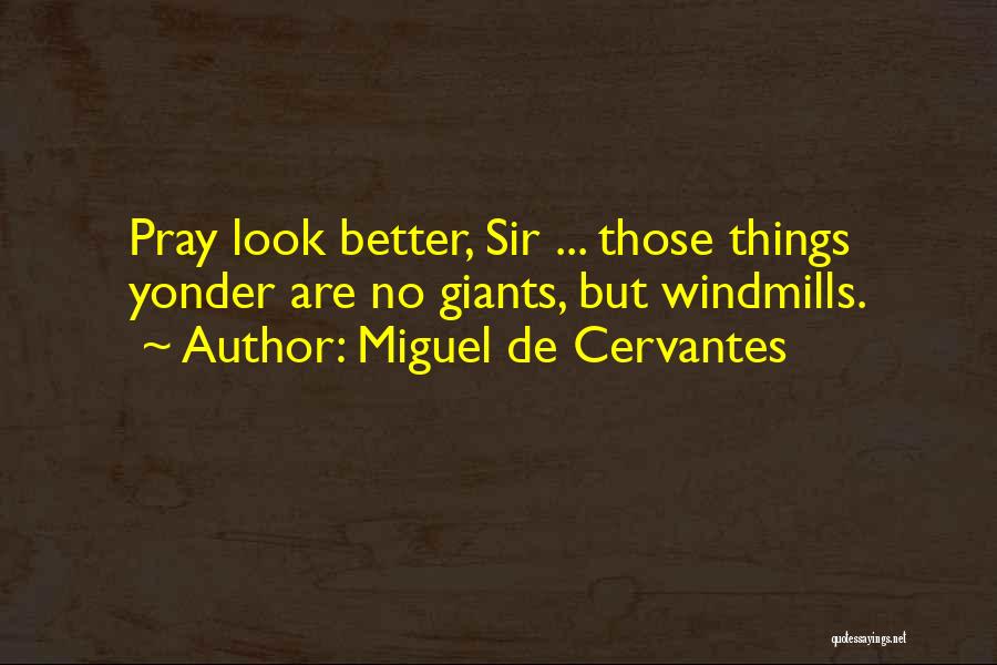 Miguel De Cervantes Quotes: Pray Look Better, Sir ... Those Things Yonder Are No Giants, But Windmills.