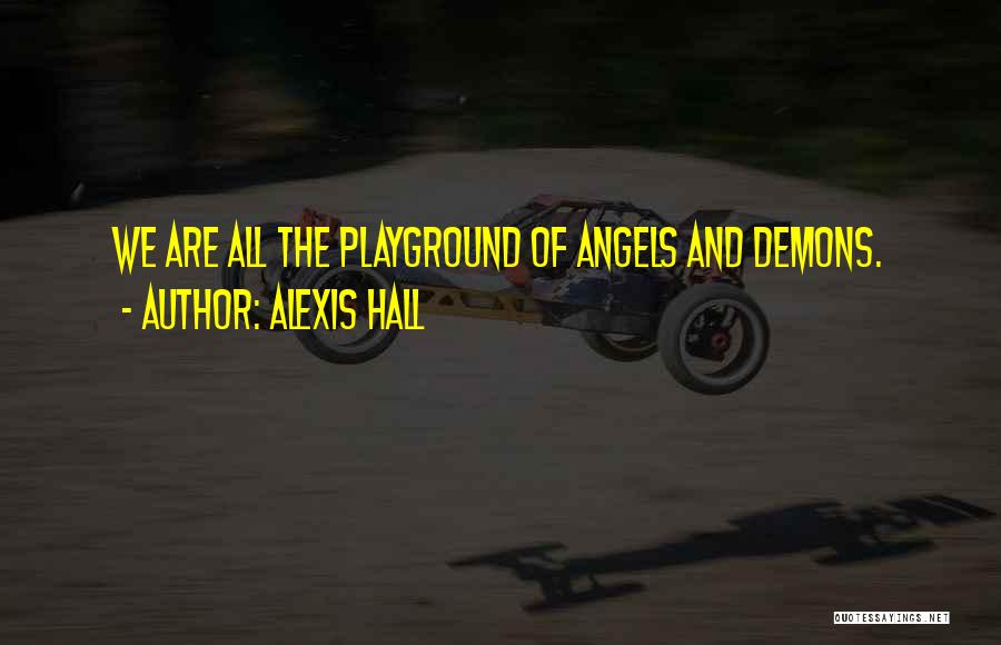 Alexis Hall Quotes: We Are All The Playground Of Angels And Demons.