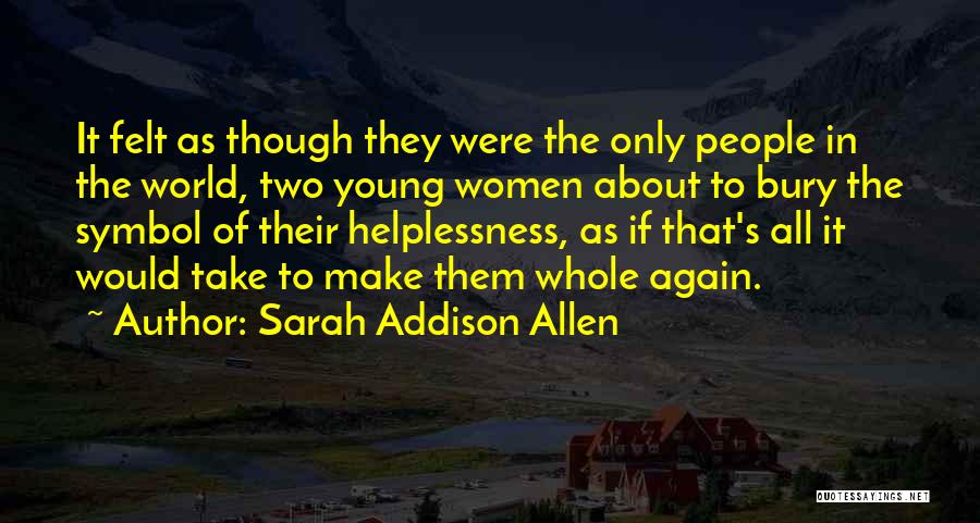 Sarah Addison Allen Quotes: It Felt As Though They Were The Only People In The World, Two Young Women About To Bury The Symbol