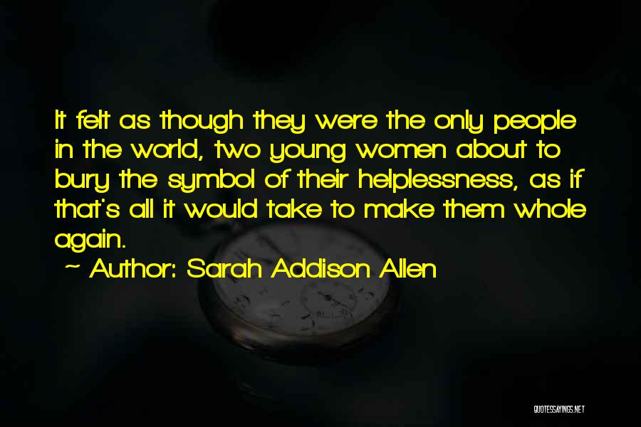 Sarah Addison Allen Quotes: It Felt As Though They Were The Only People In The World, Two Young Women About To Bury The Symbol