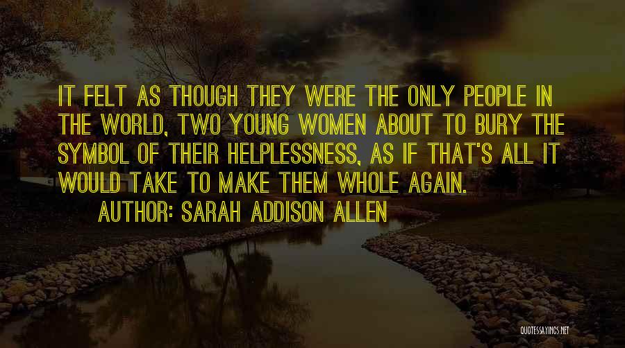 Sarah Addison Allen Quotes: It Felt As Though They Were The Only People In The World, Two Young Women About To Bury The Symbol