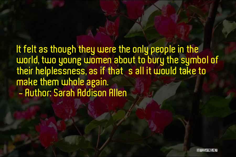 Sarah Addison Allen Quotes: It Felt As Though They Were The Only People In The World, Two Young Women About To Bury The Symbol