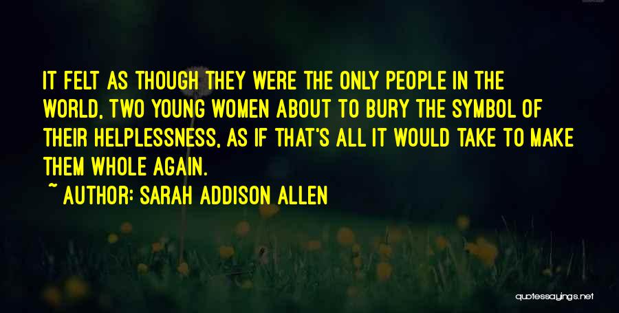 Sarah Addison Allen Quotes: It Felt As Though They Were The Only People In The World, Two Young Women About To Bury The Symbol