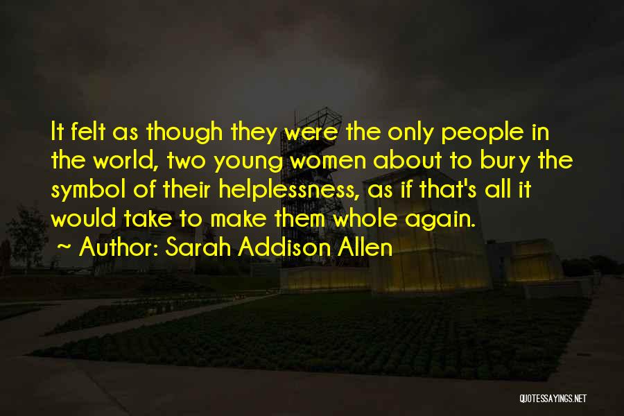 Sarah Addison Allen Quotes: It Felt As Though They Were The Only People In The World, Two Young Women About To Bury The Symbol