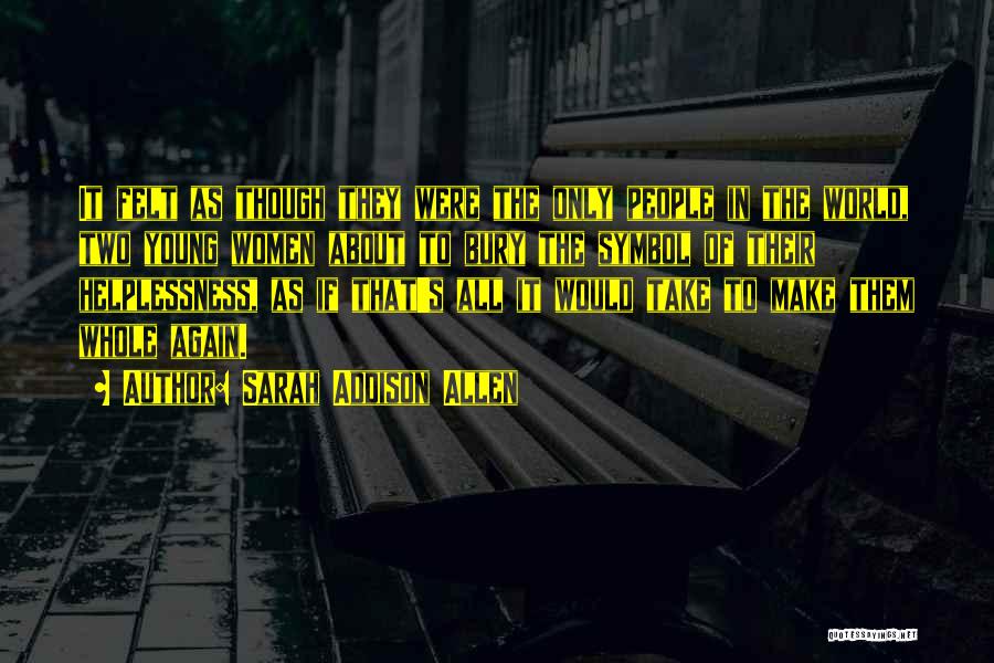Sarah Addison Allen Quotes: It Felt As Though They Were The Only People In The World, Two Young Women About To Bury The Symbol