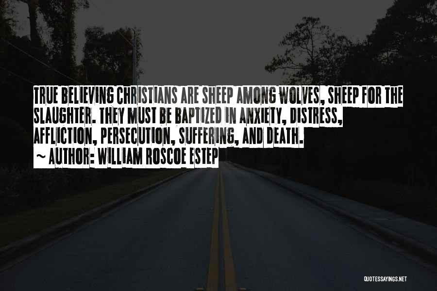 William Roscoe Estep Quotes: True Believing Christians Are Sheep Among Wolves, Sheep For The Slaughter. They Must Be Baptized In Anxiety, Distress, Affliction, Persecution,