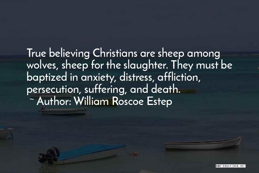 William Roscoe Estep Quotes: True Believing Christians Are Sheep Among Wolves, Sheep For The Slaughter. They Must Be Baptized In Anxiety, Distress, Affliction, Persecution,