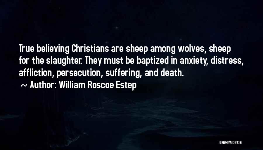 William Roscoe Estep Quotes: True Believing Christians Are Sheep Among Wolves, Sheep For The Slaughter. They Must Be Baptized In Anxiety, Distress, Affliction, Persecution,