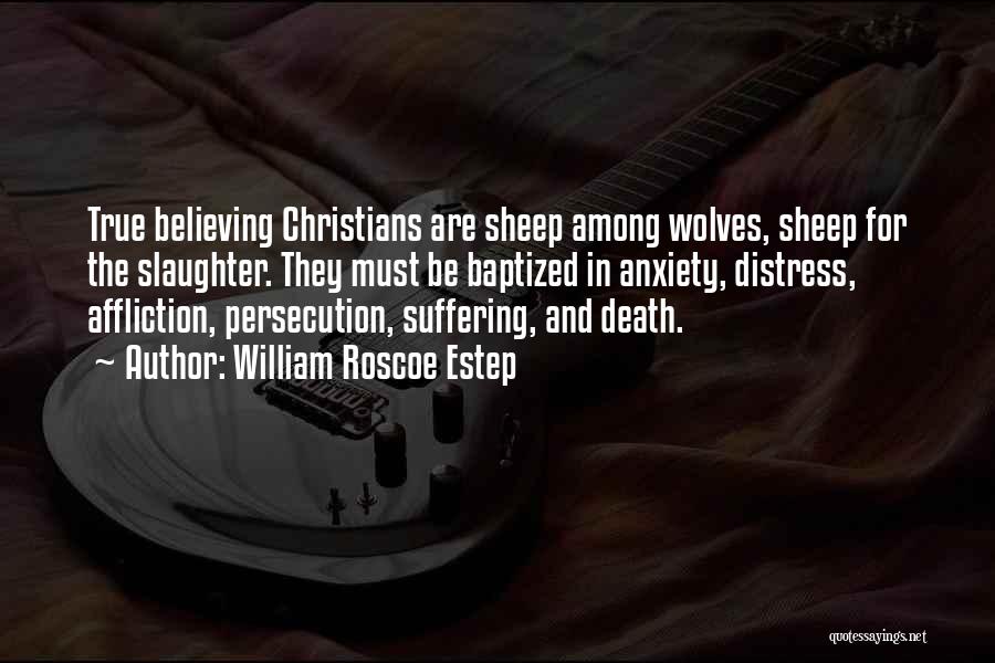 William Roscoe Estep Quotes: True Believing Christians Are Sheep Among Wolves, Sheep For The Slaughter. They Must Be Baptized In Anxiety, Distress, Affliction, Persecution,