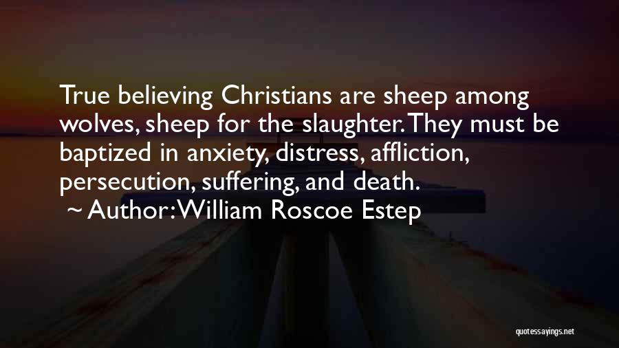 William Roscoe Estep Quotes: True Believing Christians Are Sheep Among Wolves, Sheep For The Slaughter. They Must Be Baptized In Anxiety, Distress, Affliction, Persecution,