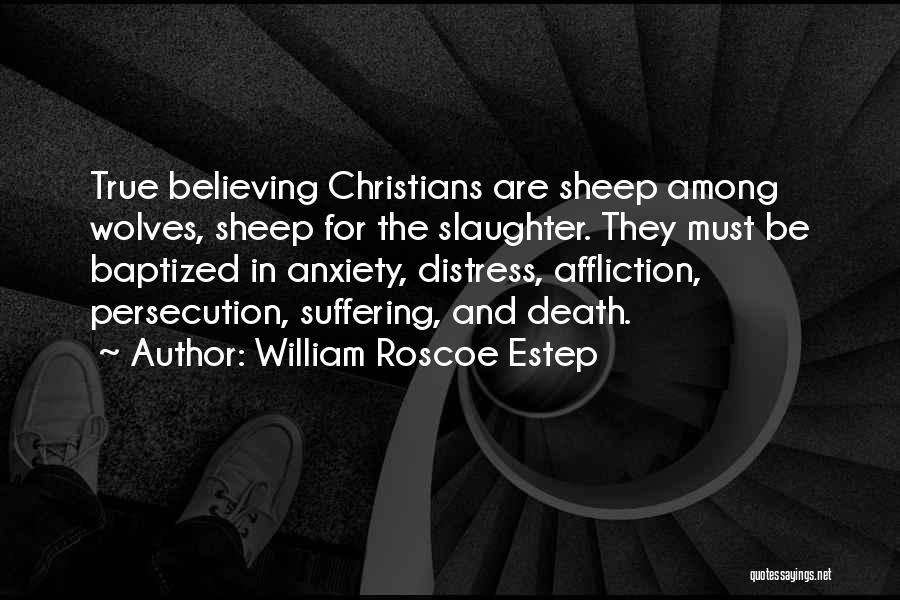 William Roscoe Estep Quotes: True Believing Christians Are Sheep Among Wolves, Sheep For The Slaughter. They Must Be Baptized In Anxiety, Distress, Affliction, Persecution,