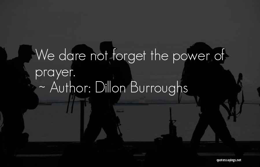 Dillon Burroughs Quotes: We Dare Not Forget The Power Of Prayer.