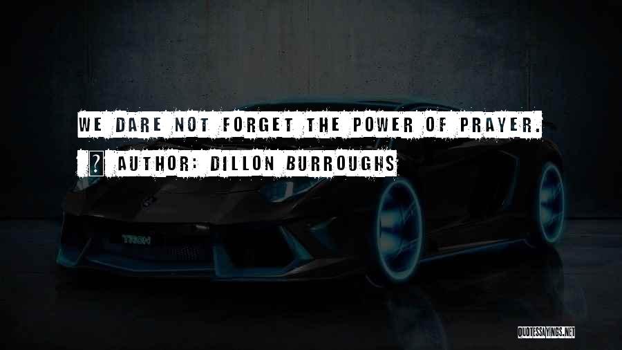 Dillon Burroughs Quotes: We Dare Not Forget The Power Of Prayer.