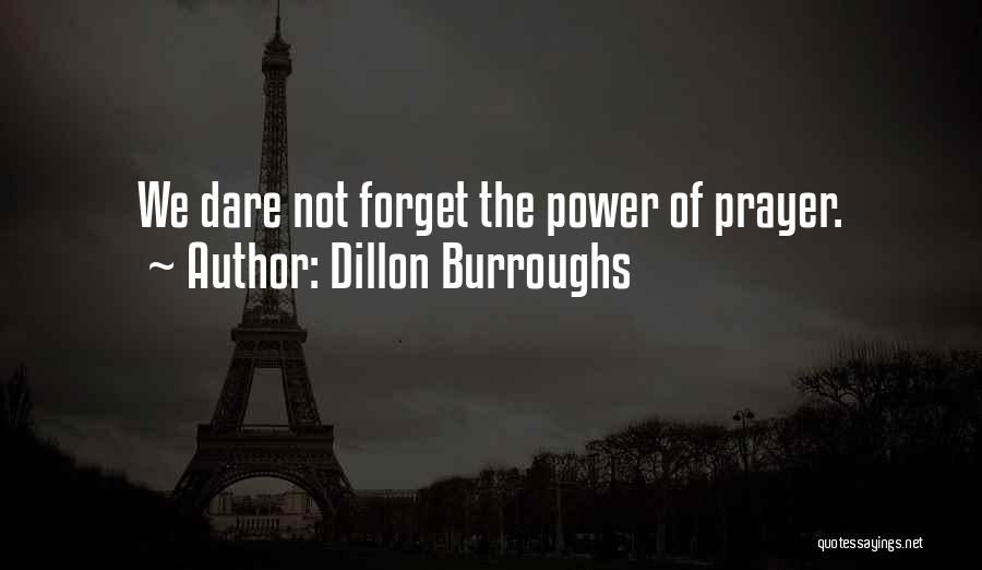 Dillon Burroughs Quotes: We Dare Not Forget The Power Of Prayer.