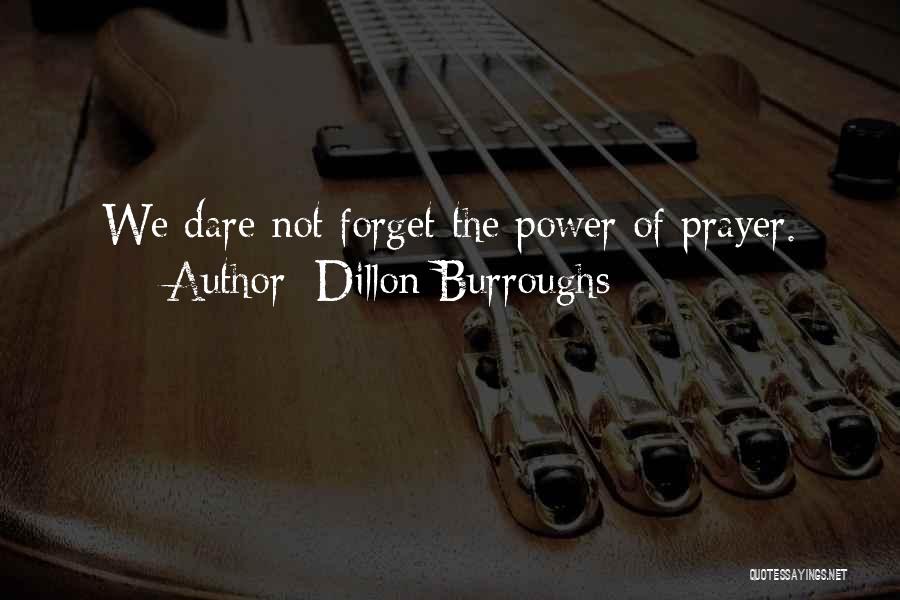 Dillon Burroughs Quotes: We Dare Not Forget The Power Of Prayer.