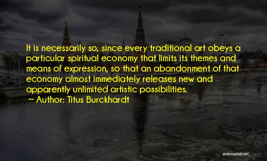 Titus Burckhardt Quotes: It Is Necessarily So, Since Every Traditional Art Obeys A Particular Spiritual Economy That Limits Its Themes And Means Of