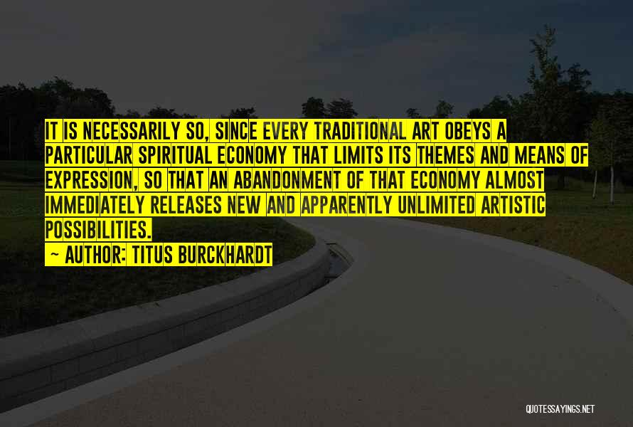 Titus Burckhardt Quotes: It Is Necessarily So, Since Every Traditional Art Obeys A Particular Spiritual Economy That Limits Its Themes And Means Of