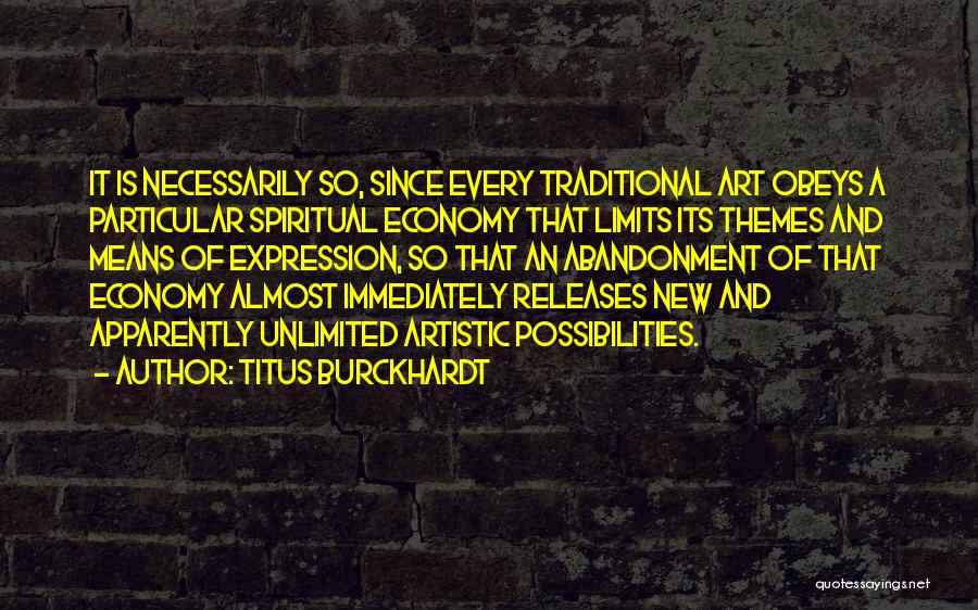 Titus Burckhardt Quotes: It Is Necessarily So, Since Every Traditional Art Obeys A Particular Spiritual Economy That Limits Its Themes And Means Of