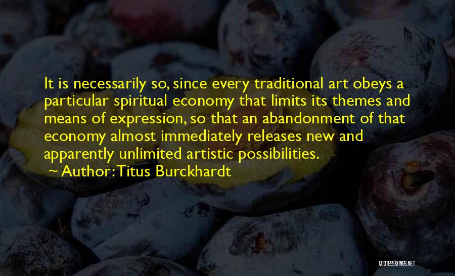 Titus Burckhardt Quotes: It Is Necessarily So, Since Every Traditional Art Obeys A Particular Spiritual Economy That Limits Its Themes And Means Of