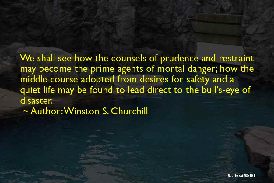 Winston S. Churchill Quotes: We Shall See How The Counsels Of Prudence And Restraint May Become The Prime Agents Of Mortal Danger; How The