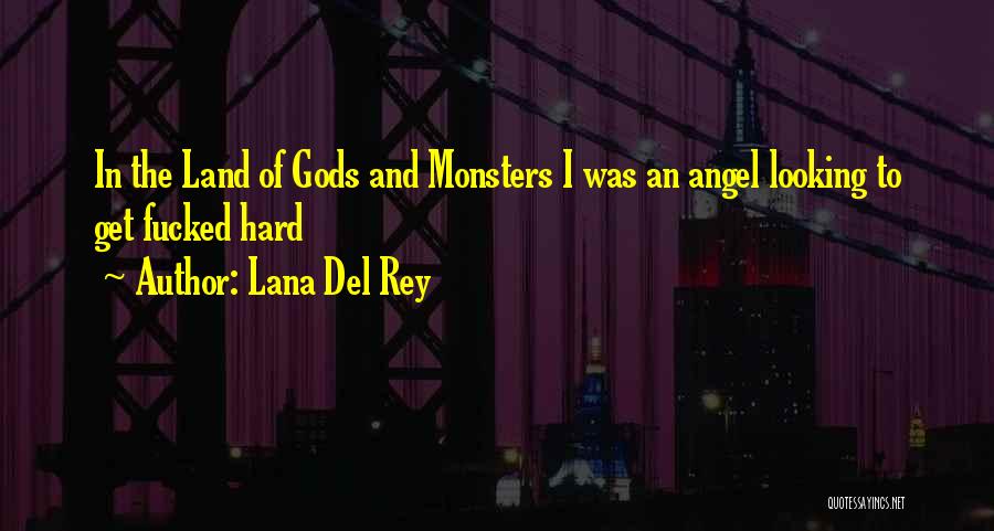 Lana Del Rey Quotes: In The Land Of Gods And Monsters I Was An Angel Looking To Get Fucked Hard