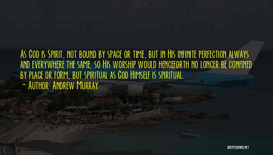 Andrew Murray Quotes: As God Is Spirit, Not Bound By Space Or Time, But In His Infinite Perfection Always And Everywhere The Same,