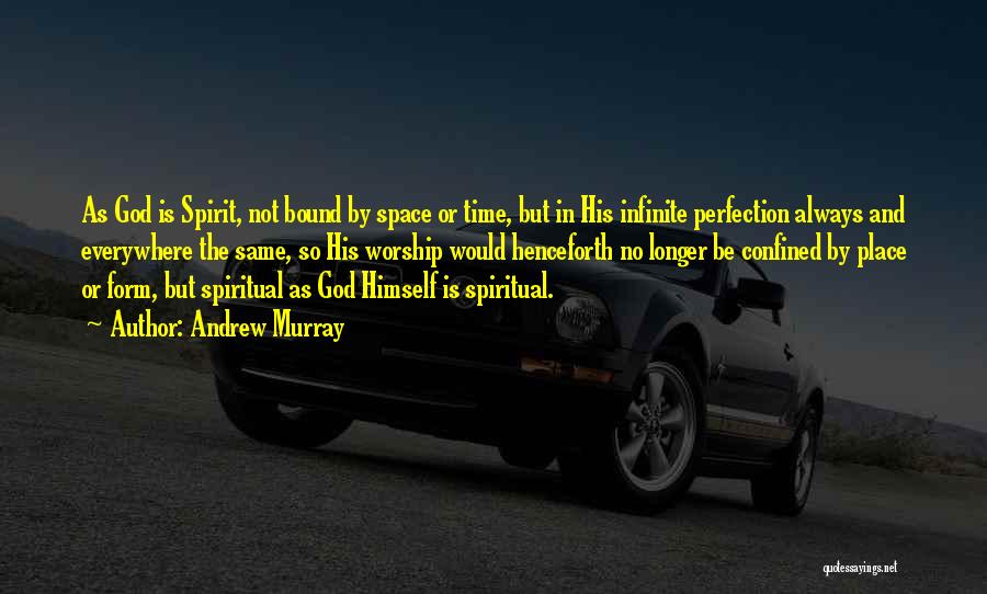 Andrew Murray Quotes: As God Is Spirit, Not Bound By Space Or Time, But In His Infinite Perfection Always And Everywhere The Same,