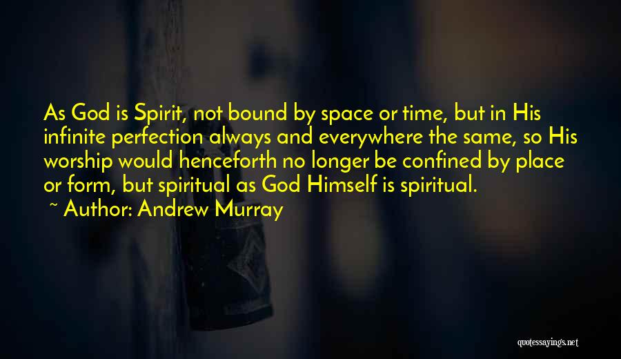 Andrew Murray Quotes: As God Is Spirit, Not Bound By Space Or Time, But In His Infinite Perfection Always And Everywhere The Same,