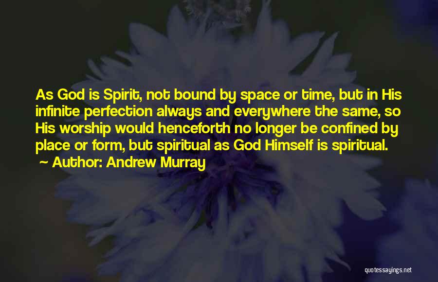 Andrew Murray Quotes: As God Is Spirit, Not Bound By Space Or Time, But In His Infinite Perfection Always And Everywhere The Same,