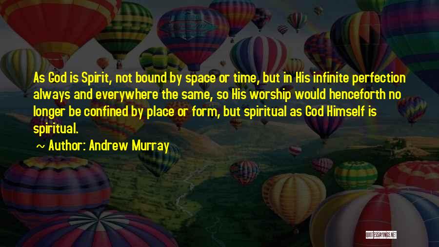 Andrew Murray Quotes: As God Is Spirit, Not Bound By Space Or Time, But In His Infinite Perfection Always And Everywhere The Same,