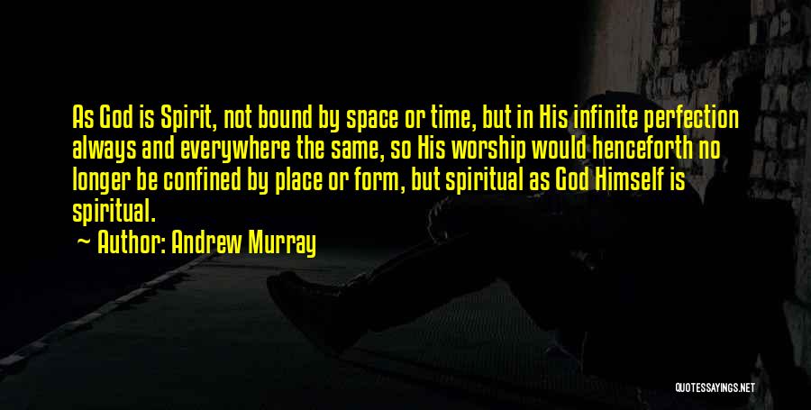 Andrew Murray Quotes: As God Is Spirit, Not Bound By Space Or Time, But In His Infinite Perfection Always And Everywhere The Same,