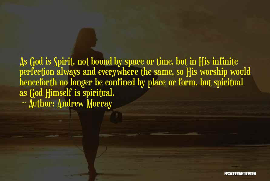 Andrew Murray Quotes: As God Is Spirit, Not Bound By Space Or Time, But In His Infinite Perfection Always And Everywhere The Same,