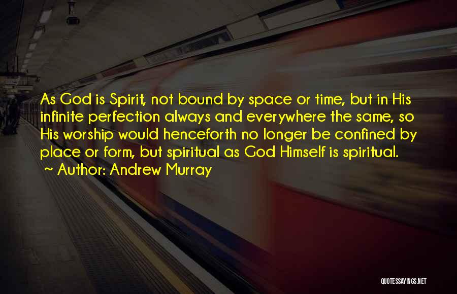 Andrew Murray Quotes: As God Is Spirit, Not Bound By Space Or Time, But In His Infinite Perfection Always And Everywhere The Same,