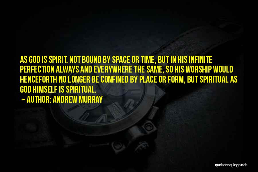 Andrew Murray Quotes: As God Is Spirit, Not Bound By Space Or Time, But In His Infinite Perfection Always And Everywhere The Same,