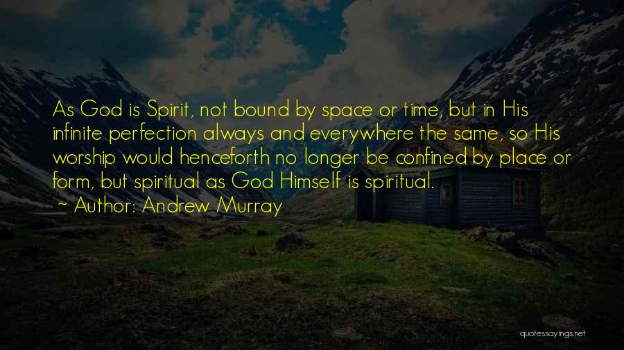 Andrew Murray Quotes: As God Is Spirit, Not Bound By Space Or Time, But In His Infinite Perfection Always And Everywhere The Same,