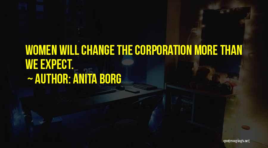 Anita Borg Quotes: Women Will Change The Corporation More Than We Expect.