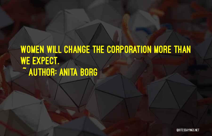 Anita Borg Quotes: Women Will Change The Corporation More Than We Expect.