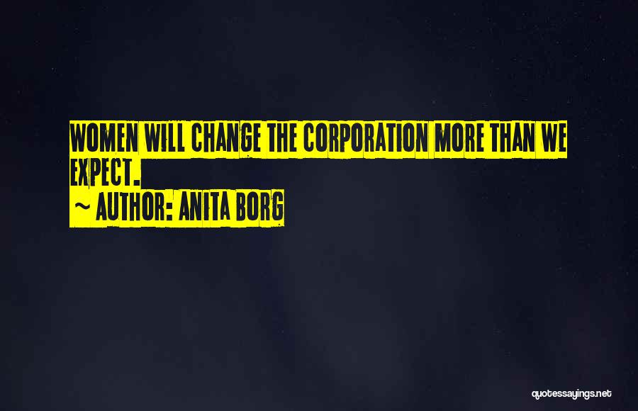 Anita Borg Quotes: Women Will Change The Corporation More Than We Expect.