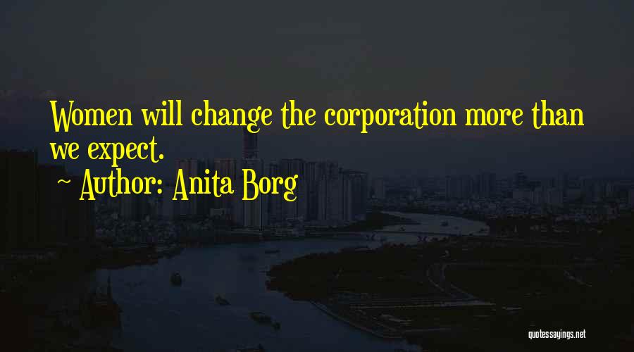 Anita Borg Quotes: Women Will Change The Corporation More Than We Expect.