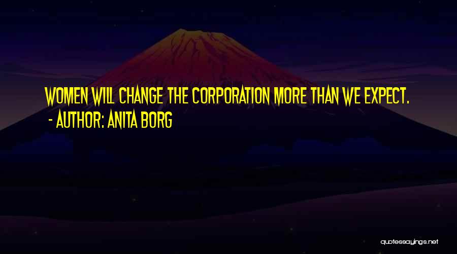 Anita Borg Quotes: Women Will Change The Corporation More Than We Expect.