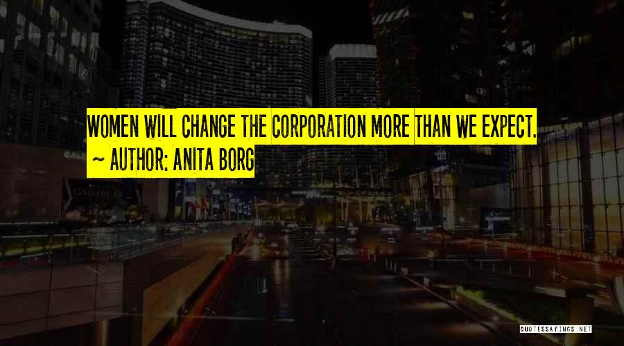 Anita Borg Quotes: Women Will Change The Corporation More Than We Expect.