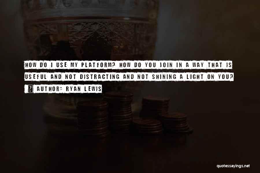 Ryan Lewis Quotes: How Do I Use My Platform? How Do You Join In A Way That Is Useful And Not Distracting And