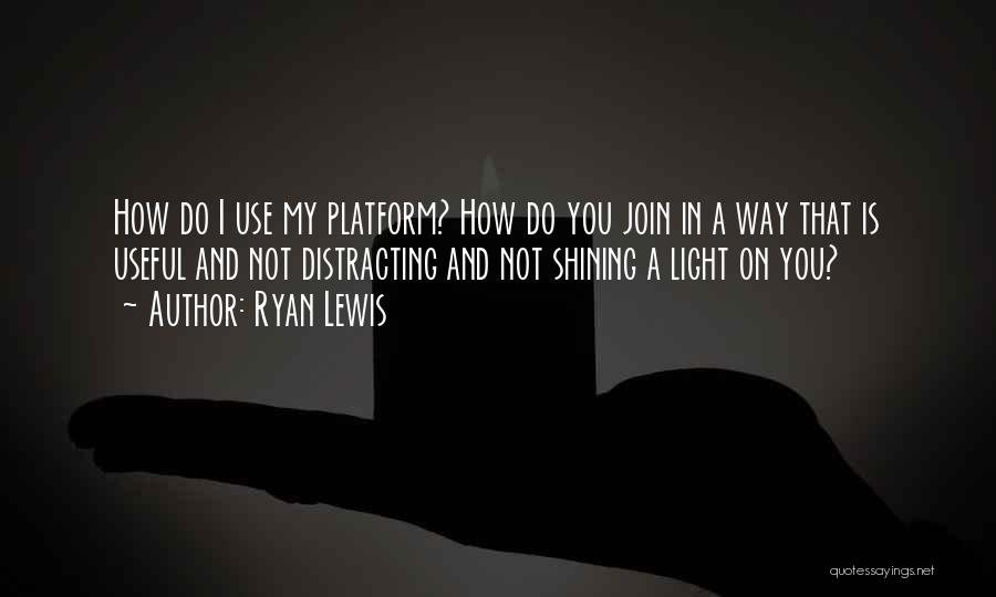 Ryan Lewis Quotes: How Do I Use My Platform? How Do You Join In A Way That Is Useful And Not Distracting And