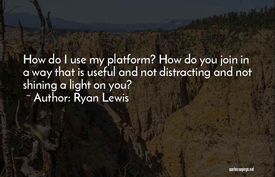 Ryan Lewis Quotes: How Do I Use My Platform? How Do You Join In A Way That Is Useful And Not Distracting And